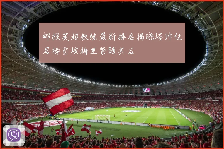 邮报英超教练最新排名揭晓塔帅位居榜首埃梅里紧随其后