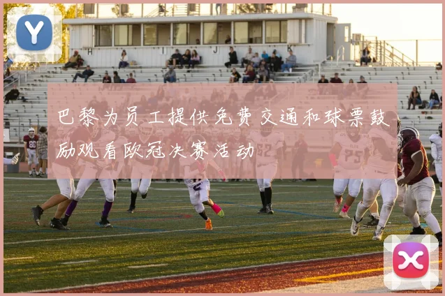 巴黎为员工提供免费交通和球票鼓励观看欧冠决赛活动