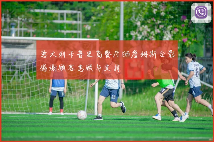 意大利卡普里岛餐厅晒詹姆斯合影感谢顾客惠顾与支持