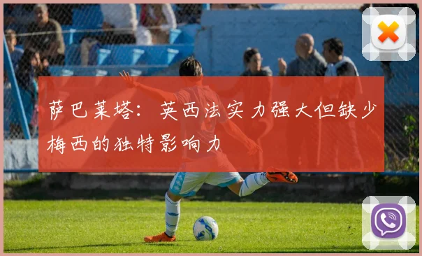 萨巴莱塔：英西法实力强大但缺少梅西的独特影响力